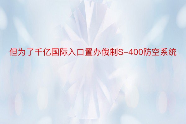 但为了千亿国际入口置办俄制S-400防空系统