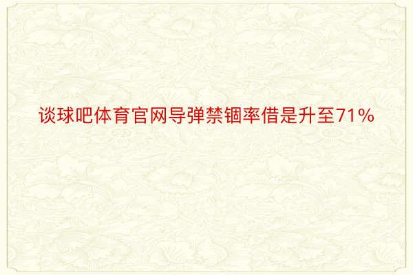 谈球吧体育官网导弹禁锢率借是升至71%