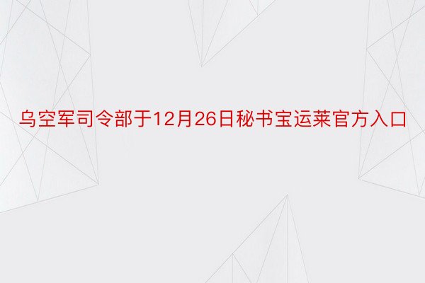 乌空军司令部于12月26日秘书宝运莱官方入口