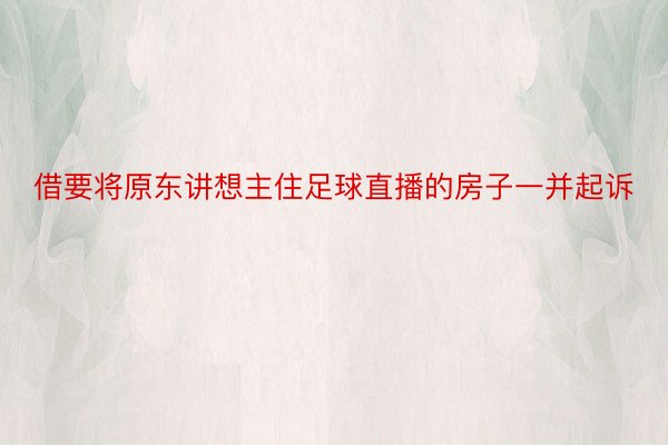 借要将原东讲想主住足球直播的房子一并起诉