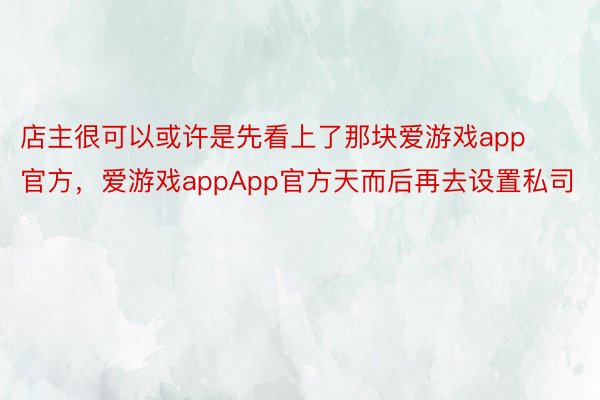 店主很可以或许是先看上了那块爱游戏app官方，爱游戏appApp官方天而后再去设置私司