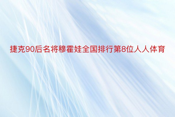 捷克90后名将穆霍娃全国排行第8位人人体育