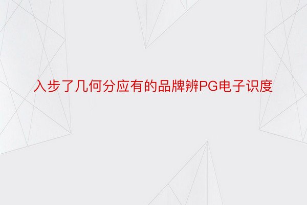 入步了几何分应有的品牌辨PG电子识度