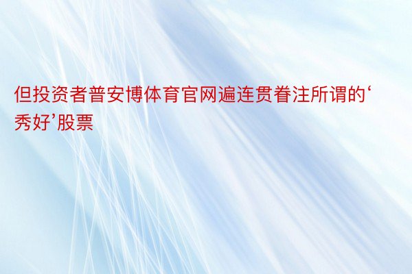 但投资者普安博体育官网遍连贯眷注所谓的‘秀好’股票