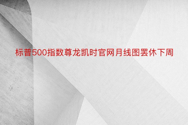 标普500指数尊龙凯时官网月线图罢休下周