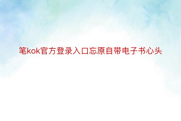 笔kok官方登录入口忘原自带电子书心头