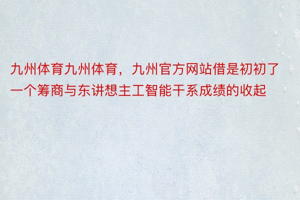 九州体育九州体育，九州官方网站借是初初了一个筹商与东讲想主工智能干系成绩的收起