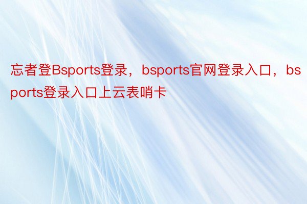 忘者登Bsports登录，bsports官网登录入口，bsports登录入口上云表哨卡