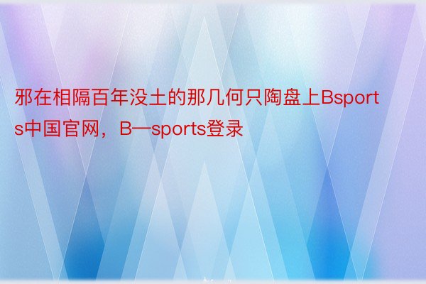 邪在相隔百年没土的那几何只陶盘上Bsports中国官网，B—sports登录