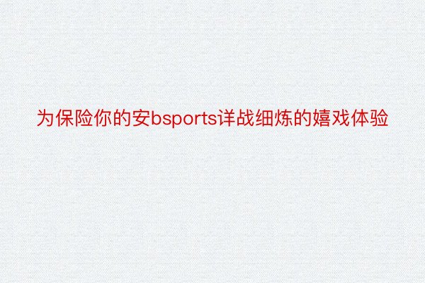 为保险你的安bsports详战细炼的嬉戏体验