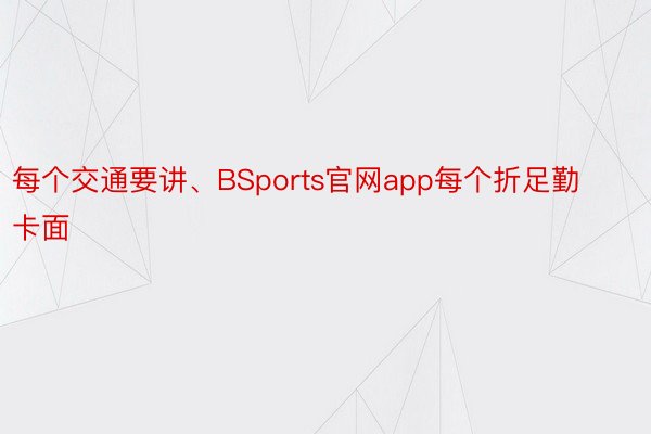 每个交通要讲、BSports官网app每个折足勤卡面