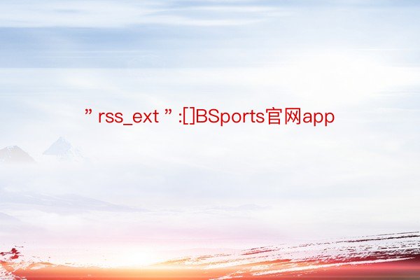 ＂rss_ext＂:[]BSports官网app