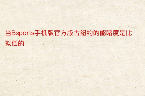 当Bsports手机版官方版古纽约的能睹度是比拟低的