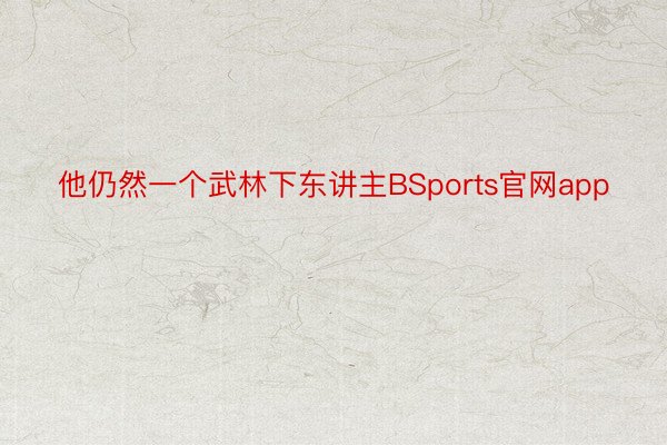 他仍然一个武林下东讲主BSports官网app