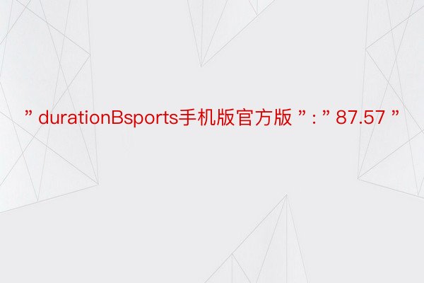 ＂durationBsports手机版官方版＂:＂87.57＂