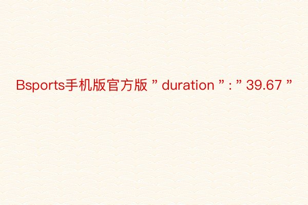 Bsports手机版官方版＂duration＂:＂39.67＂