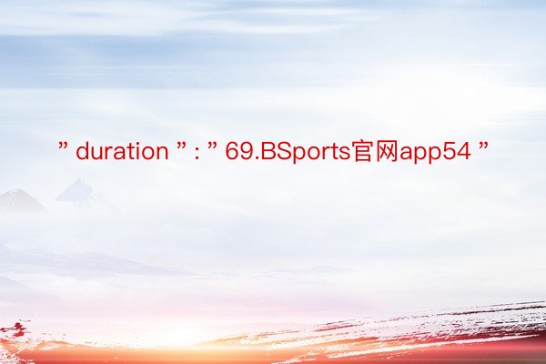 ＂duration＂:＂69.BSports官网app54＂