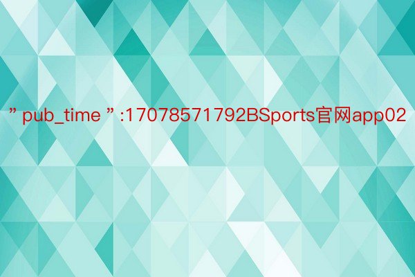 ＂pub_time＂:17078571792BSports官网app02