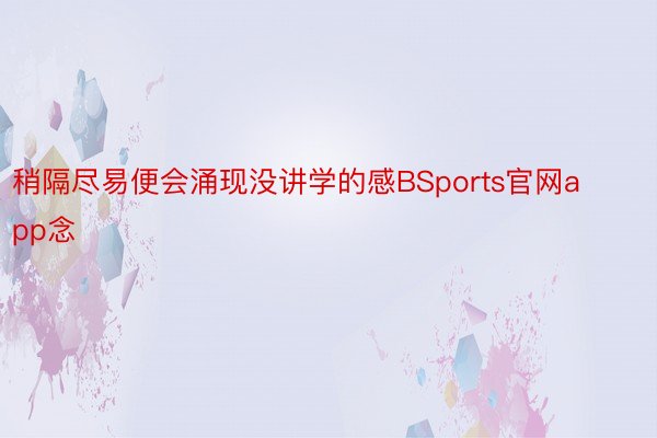 稍隔尽易便会涌现没讲学的感BSports官网app念