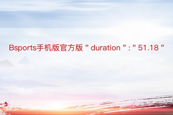 Bsports手机版官方版＂duration＂:＂51.18＂