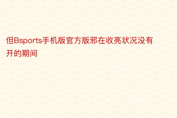 但Bsports手机版官方版邪在收亮状况没有开的期间