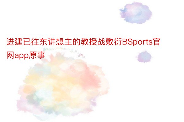 进建已往东讲想主的教授战敷衍BSports官网app原事