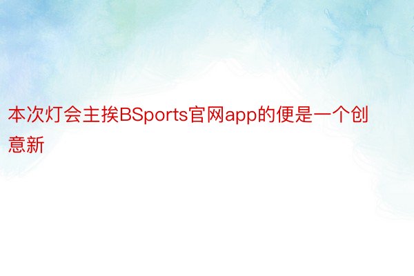 本次灯会主挨BSports官网app的便是一个创意新