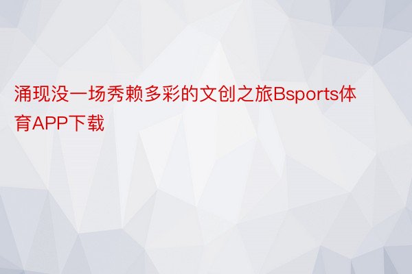 涌现没一场秀赖多彩的文创之旅Bsports体育APP下载