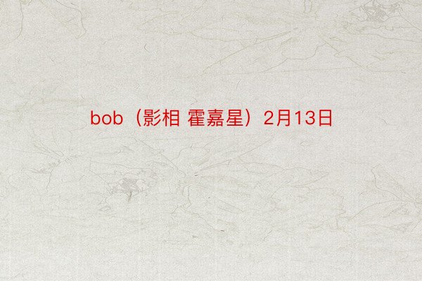 bob（影相 霍嘉星）2月13日