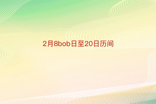 2月8bob日至20日历间