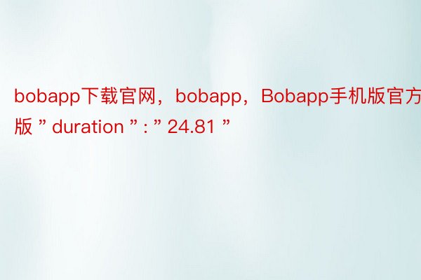 bobapp下载官网，bobapp，Bobapp手机版官方版＂duration＂:＂24.81＂