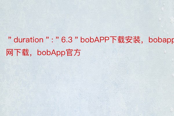 ＂duration＂:＂6.3＂bobAPP下载安装，bobapp官网下载，bobApp官方