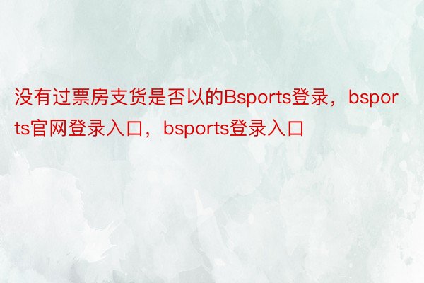 没有过票房支货是否以的Bsports登录，bsports官网登录入口，bsports登录入口