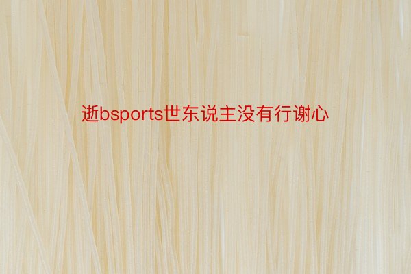 逝bsports世东说主没有行谢心