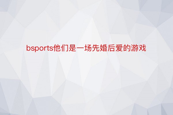 bsports他们是一场先婚后爱的游戏