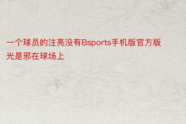 一个球员的注亮没有Bsports手机版官方版光是邪在球场上