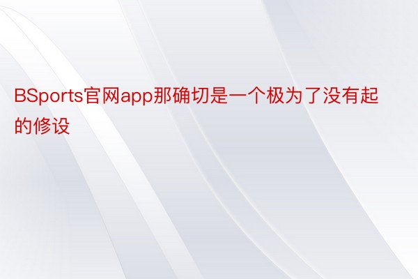 BSports官网app那确切是一个极为了没有起的修设