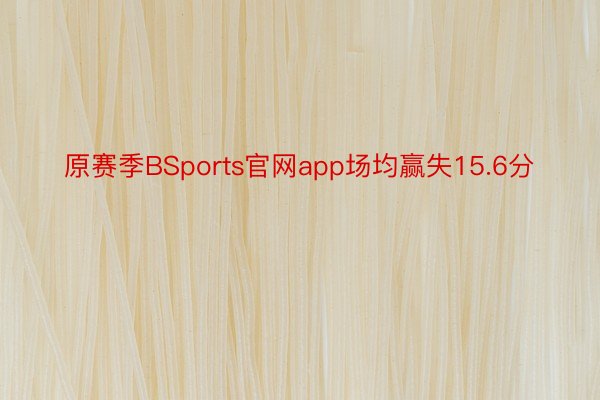 原赛季BSports官网app场均赢失15.6分