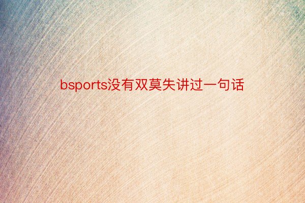 bsports没有双莫失讲过一句话