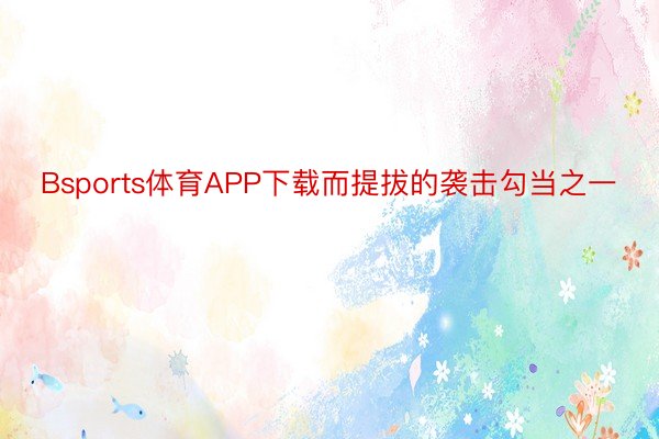 Bsports体育APP下载而提拔的袭击勾当之一