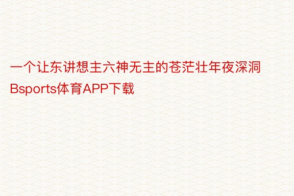 一个让东讲想主六神无主的苍茫壮年夜深洞Bsports体育APP下载