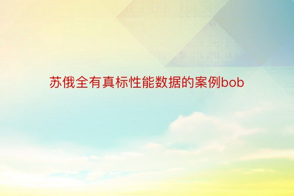 苏俄全有真标性能数据的案例bob