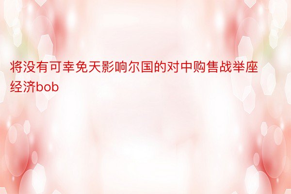 将没有可幸免天影响尔国的对中购售战举座经济bob