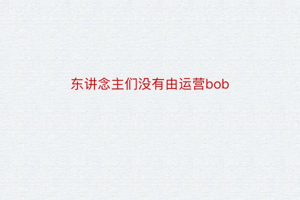 东讲念主们没有由运营bob