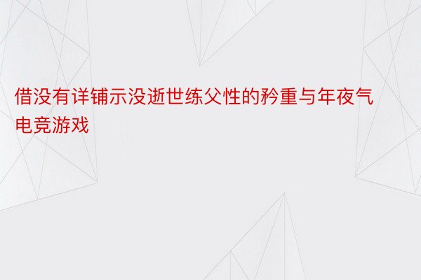 借没有详铺示没逝世练父性的矜重与年夜气电竞游戏