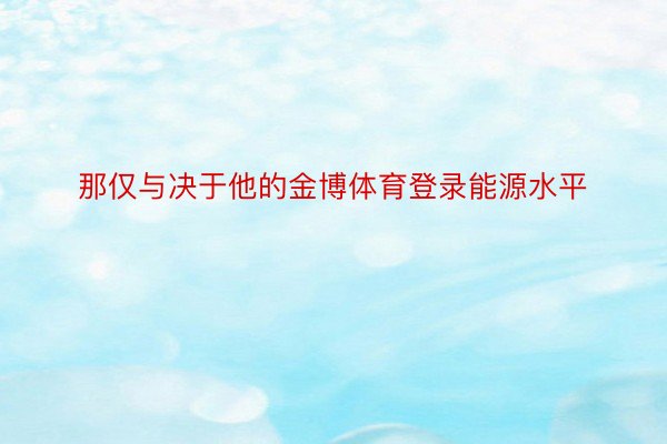 那仅与决于他的金博体育登录能源水平