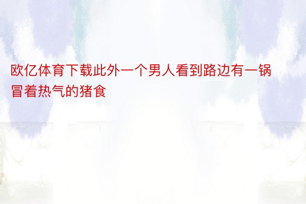 欧亿体育下载此外一个男人看到路边有一锅冒着热气的猪食