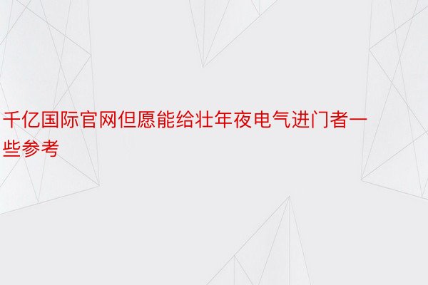 千亿国际官网但愿能给壮年夜电气进门者一些参考