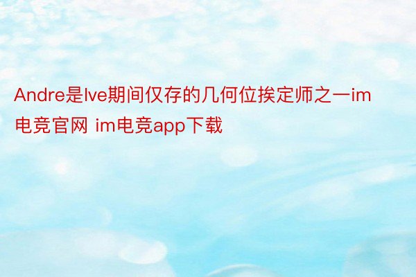 Andre是Ive期间仅存的几何位挨定师之一im电竞官网 im电竞app下载