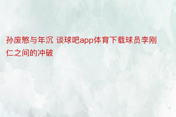 孙废慜与年沉 谈球吧app体育下载球员李刚仁之间的冲破